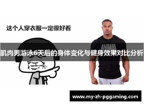 肌肉男游泳6天后的身体变化与健身效果对比分析 肌肉男游泳6天后的身体变化与健身效果对比分析
