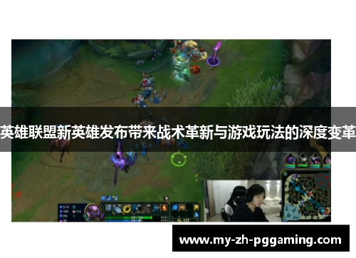 英雄联盟新英雄发布带来战术革新与游戏玩法的深度变革