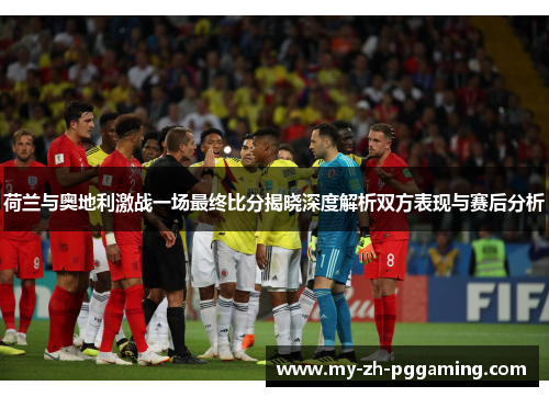 荷兰与奥地利激战一场最终比分揭晓深度解析双方表现与赛后分析 荷兰与奥地利激战一场最终比分揭晓深度解析双方表现与赛后分析