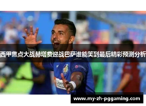 西甲焦点大战赫塔费迎战巴萨谁能笑到最后精彩预测分析