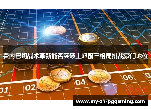 费内巴切战术革新能否突破土超前三格局挑战豪门地位 费内巴切战术革新能否突破土超前三格局挑战豪门地位