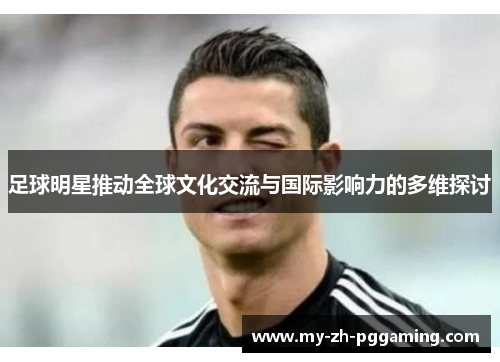 足球明星推动全球文化交流与国际影响力的多维探讨