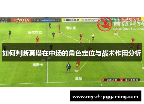 如何判断莫塔在中场的角色定位与战术作用分析