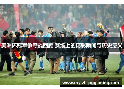 美洲杯冠军争夺战回顾 赛场上的精彩瞬间与历史意义 美洲杯冠军争夺战回顾 赛场上的精彩瞬间与历史意义