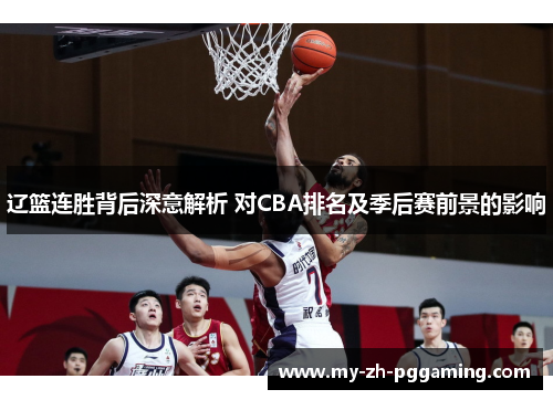辽篮连胜背后深意解析 对CBA排名及季后赛前景的影响 辽篮连胜背后深意解析 对CBA排名及季后赛前景的影响