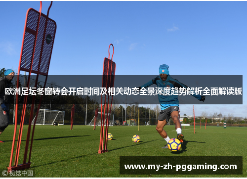 欧洲足坛冬窗转会开启时间及相关动态全景深度趋势解析全面解读版