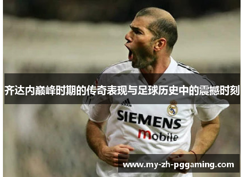 齐达内巅峰时期的传奇表现与足球历史中的震撼时刻