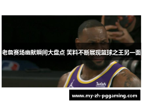 老詹赛场幽默瞬间大盘点 笑料不断展现篮球之王另一面