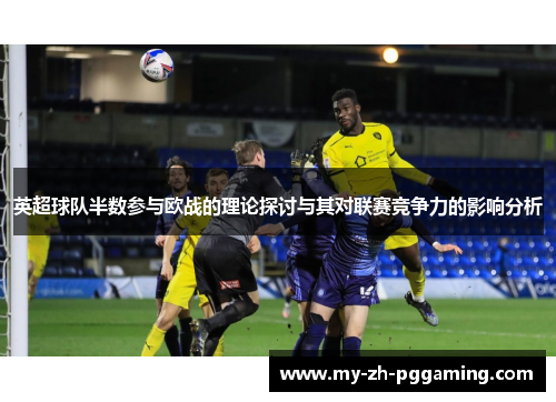 英超球队半数参与欧战的理论探讨与其对联赛竞争力的影响分析
