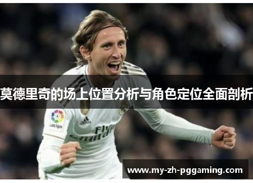 莫德里奇的场上位置分析与角色定位全面剖析