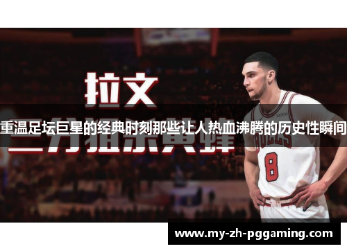 重温足坛巨星的经典时刻那些让人热血沸腾的历史性瞬间