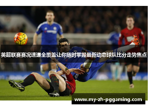 英超联赛赛况速递全覆盖让你随时掌握最新动态球队比分走势焦点