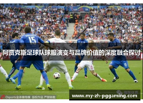 阿贾克斯足球队球服演变与品牌价值的深度融合探讨 阿贾克斯足球队球服演变与品牌价值的深度融合探讨