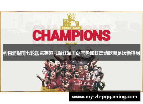 利物浦提前七轮加冕英超冠军红军王朝气势如虹震动欧洲足坛新格局 利物浦提前七轮加冕英超冠军红军王朝气势如虹震动欧洲足坛新格局