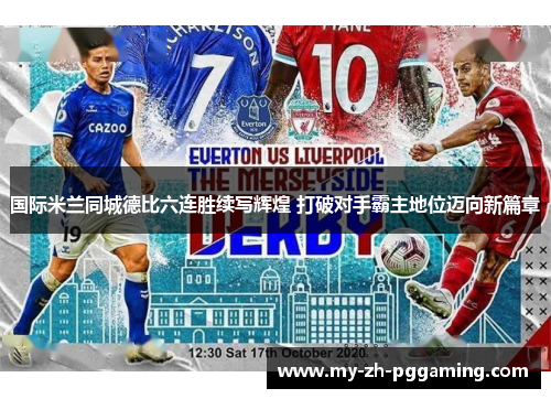 国际米兰同城德比六连胜续写辉煌 打破对手霸主地位迈向新篇章 国际米兰同城德比六连胜续写辉煌 打破对手霸主地位迈向新篇章