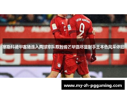 塞斯科德甲客场连入两球率队取胜锋芒毕露尽显射手王本色风采依旧