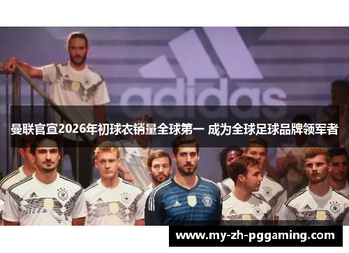 曼联官宣2026年初球衣销量全球第一 成为全球足球品牌领军者 曼联官宣2026年初球衣销量全球第一 成为全球足球品牌领军者