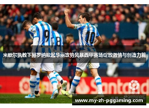 米歇尔执教下赫罗纳掀起华丽攻势风暴西甲赛场绽放激情与创造力篇