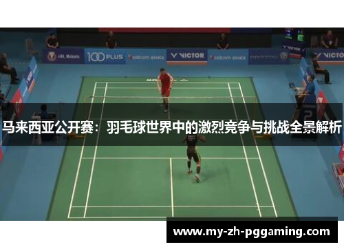 马来西亚公开赛：羽毛球世界中的激烈竞争与挑战全景解析