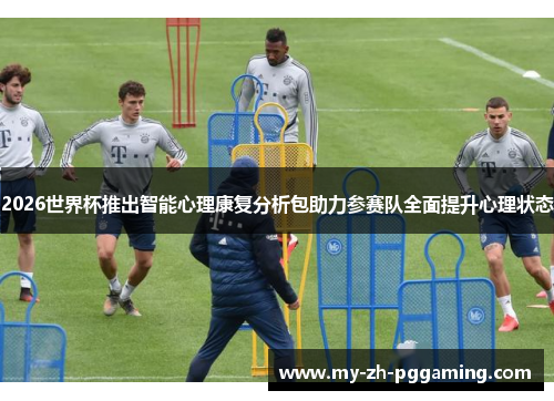 2026世界杯推出智能心理康复分析包助力参赛队全面提升心理状态