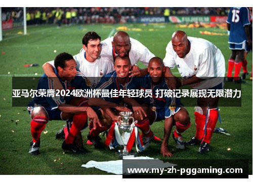 亚马尔荣膺2024欧洲杯最佳年轻球员 打破记录展现无限潜力 亚马尔荣膺2024欧洲杯最佳年轻球员 打破记录展现无限潜力