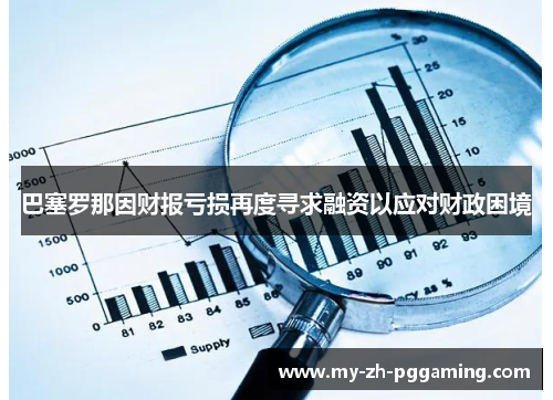 巴塞罗那因财报亏损再度寻求融资以应对财政困境 巴塞罗那因财报亏损再度寻求融资以应对财政困境