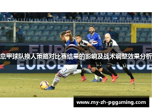 意甲球队换人策略对比赛结果的影响及战术调整效果分析